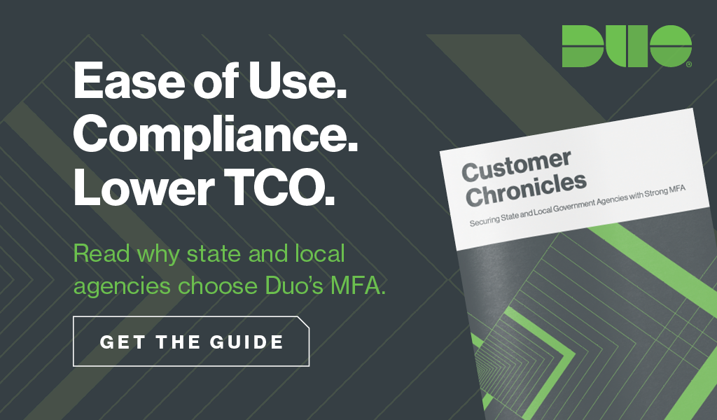 Ease of Use. Compliance. Lower TCO. Read why state and local agencies choose Duo's MFA. Get the Guide: Customer Chronicles.